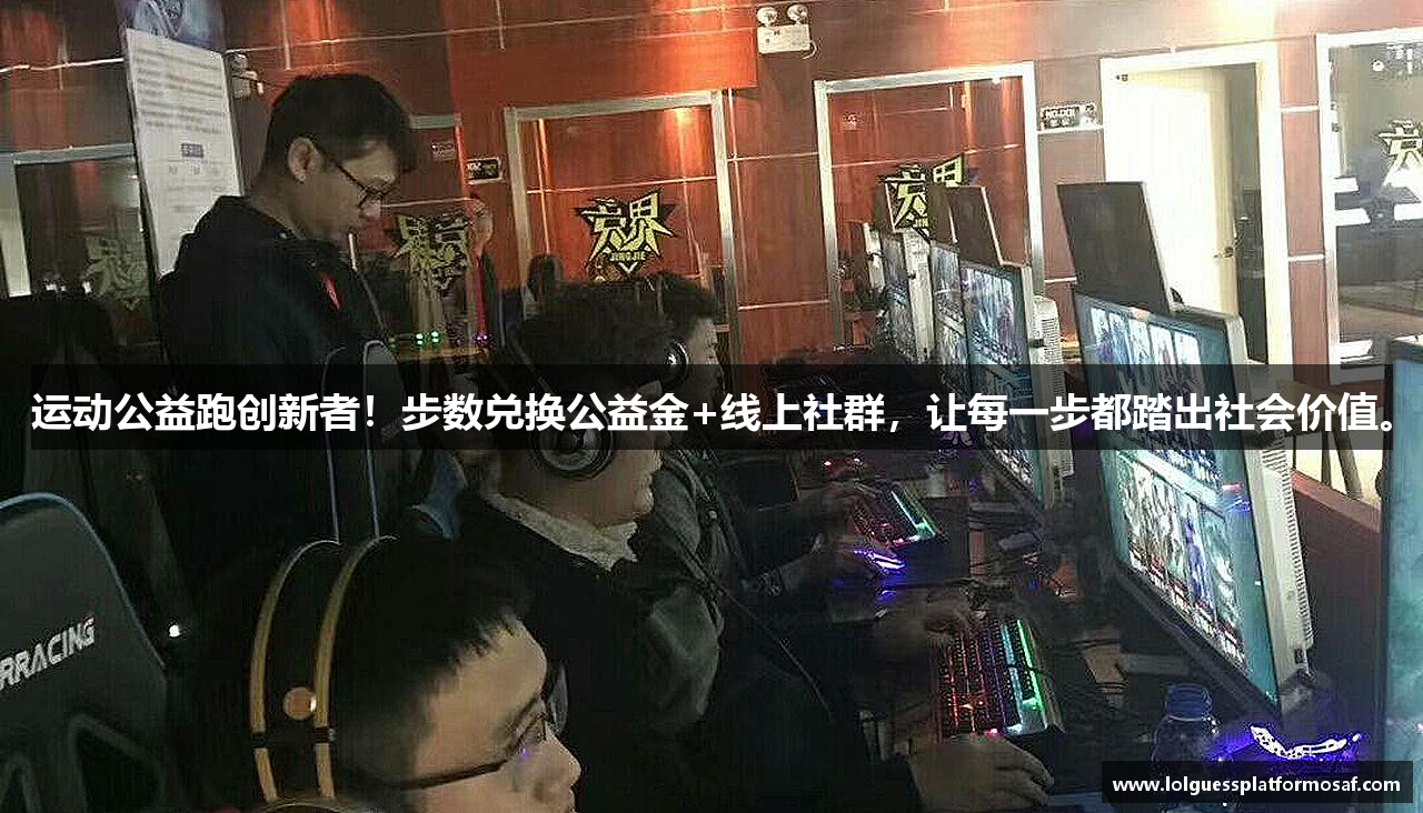 运动公益跑创新者！步数兑换公益金+线上社群，让每一步都踏出社会价值。